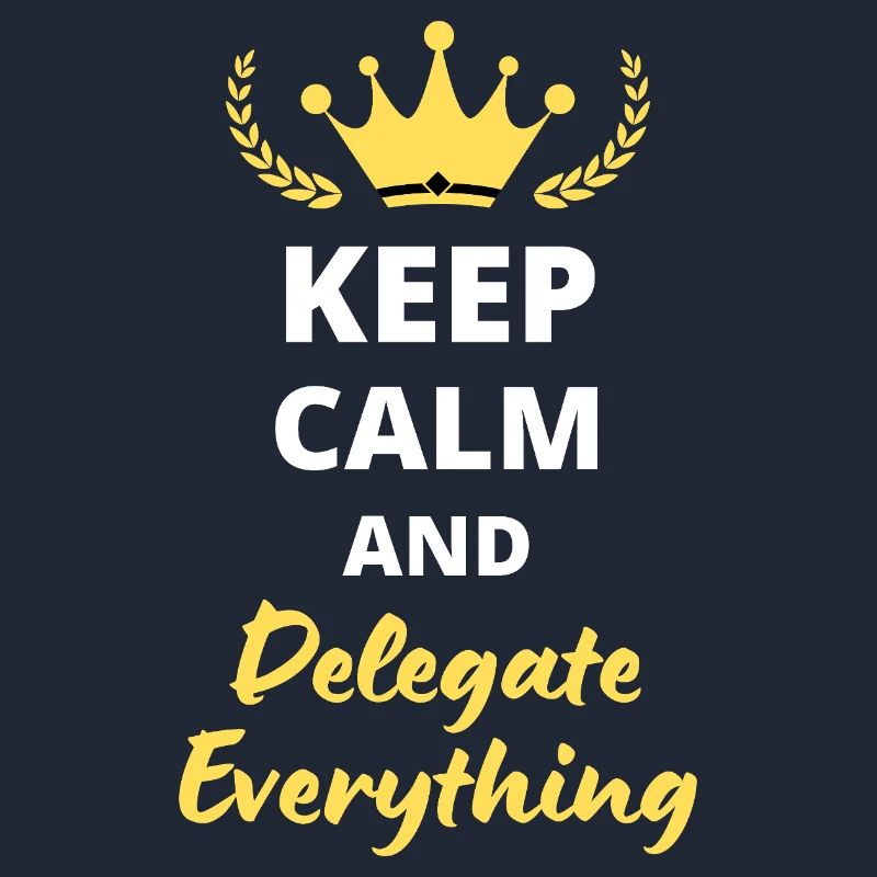“Keep Calm and Delegate Everything” - Gestion zen
