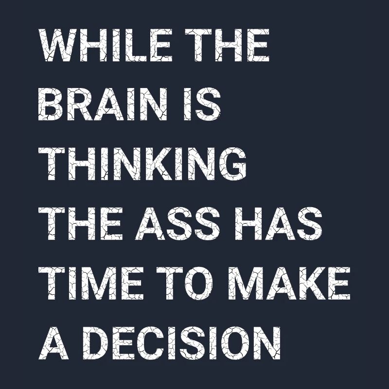 While Brain Is Thinking Ass Has Time Make Decision