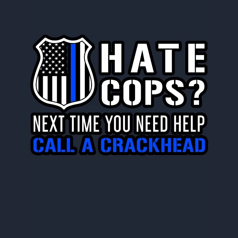 Hate Cops Next Time You Need Help Call A Crackhead