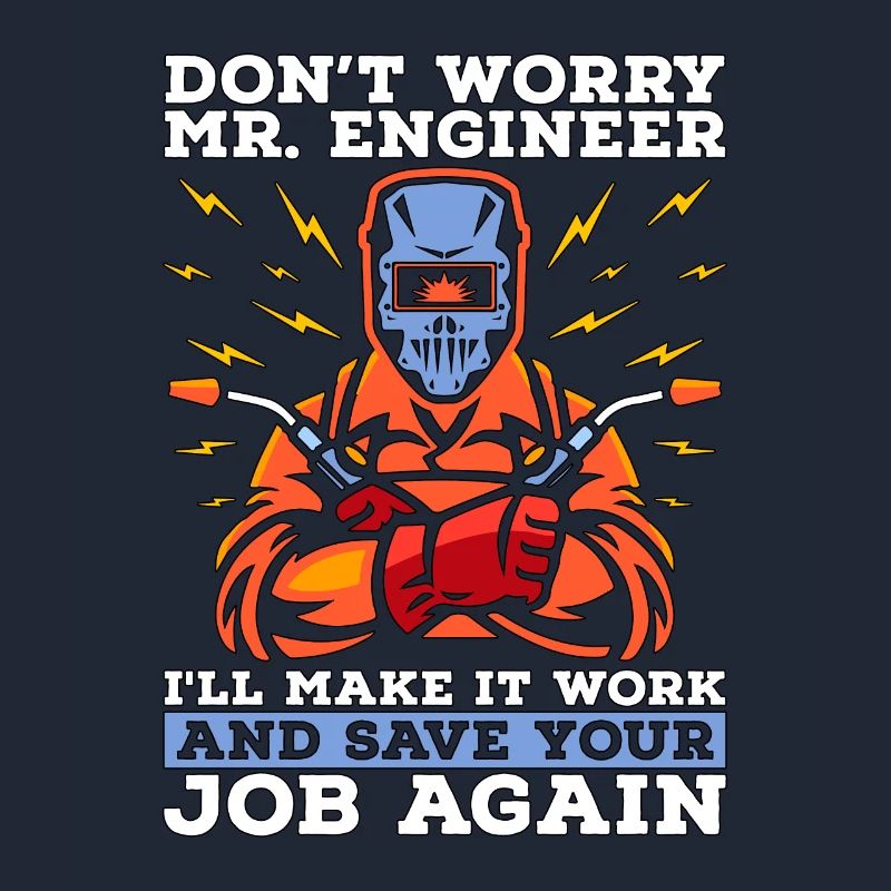 Welder Don't Worry Mr. Engineer Welding Weld Iron
