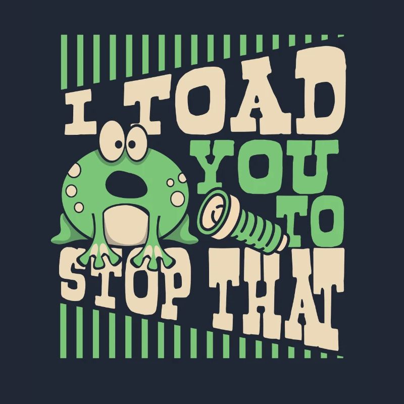 I Toad You To Stop That Toad Tadpole Frog