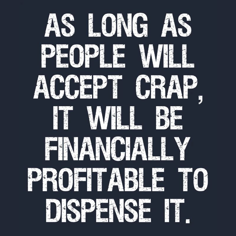 as long as people will accept crap it will be