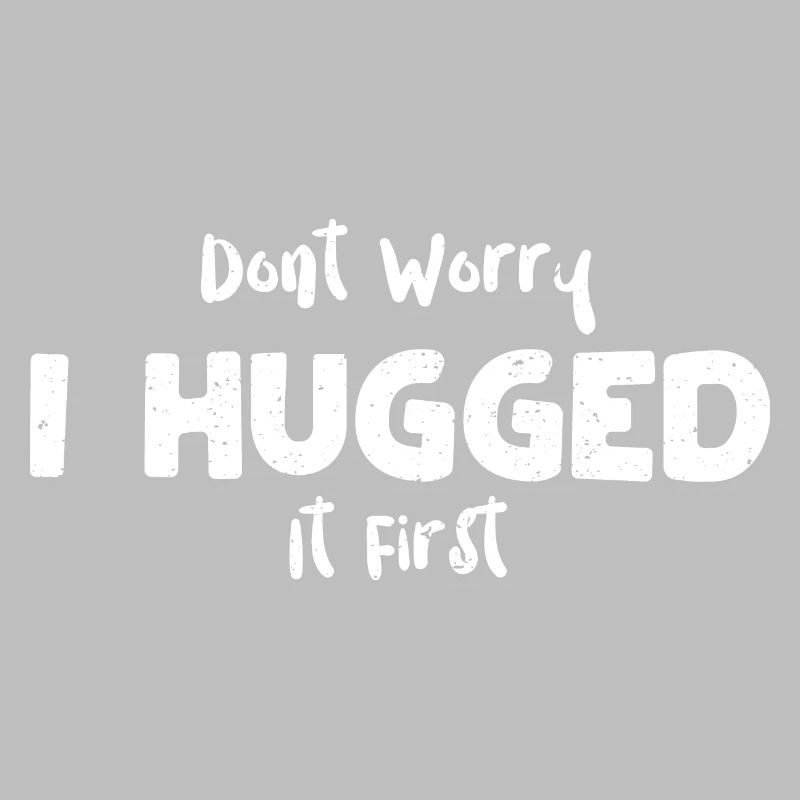 Dont Worry I Hugged It First