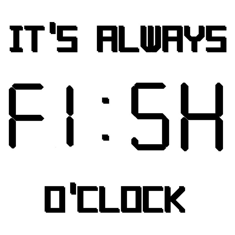 it's always fish o'clock