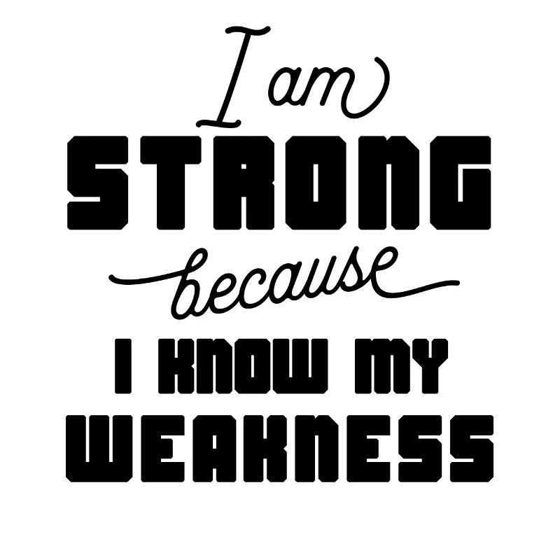 I am strong because i know my weakness