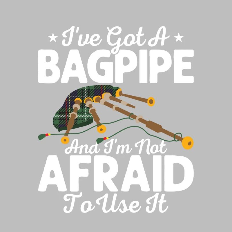 I've Got A Bagpipe And I'm Not Afraid To Use It Ba