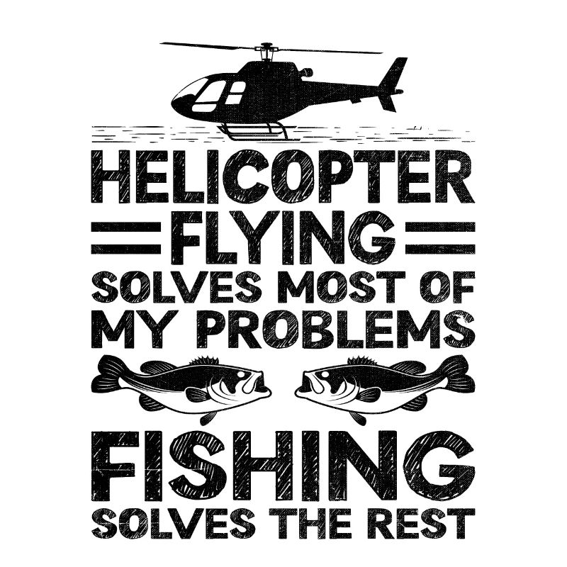 Helicopter Flying Solves Most Of My Problems Fishi