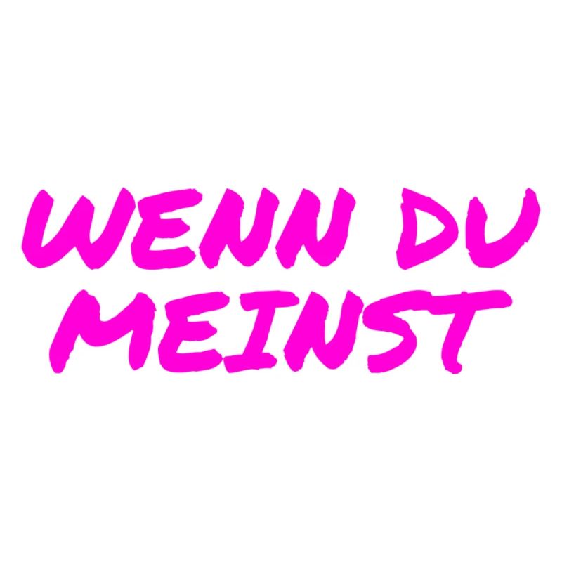 wenn du meinst