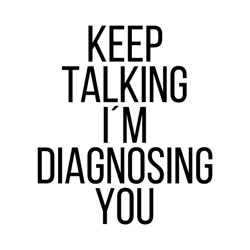 Keep talking I'm diagnosing you