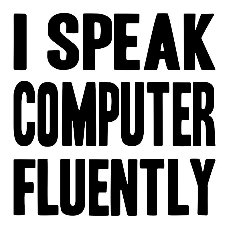 I speak computer fluently