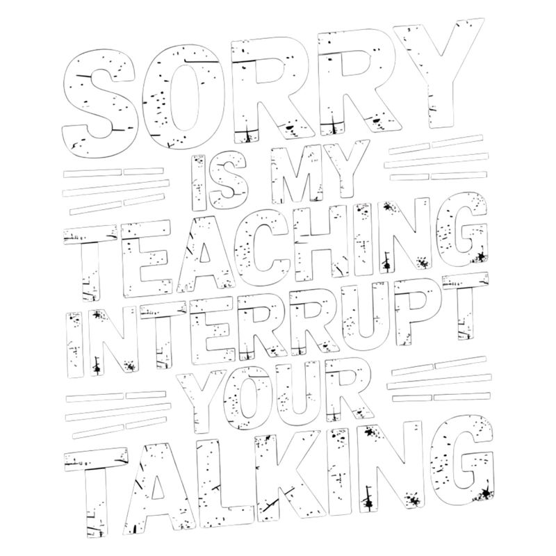 Sorry Is My Teaching Interrupt Your Talking 5