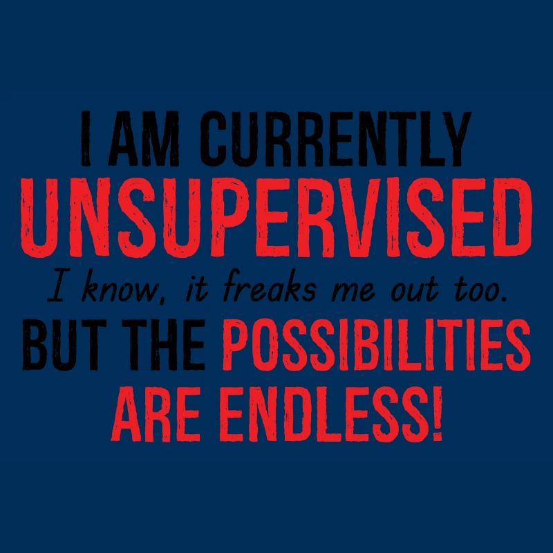 I Am Currently Unsupervised Possibilities Endless
