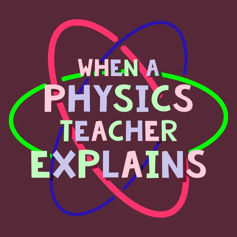 Physics Physicist Physics Student Physics Teacher