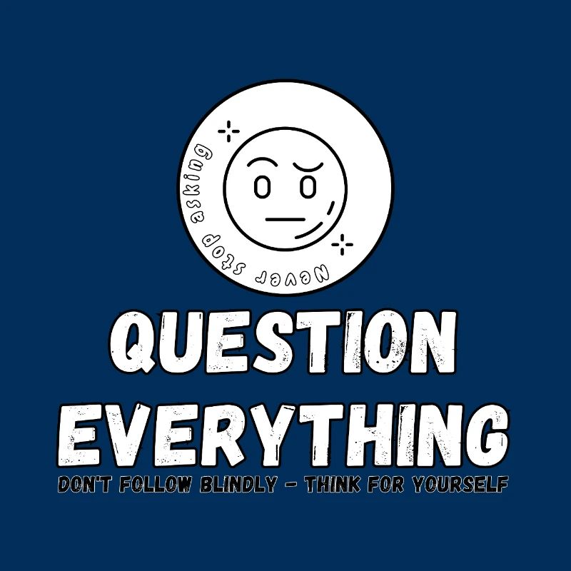 Question Everything - Never Stop Asking 