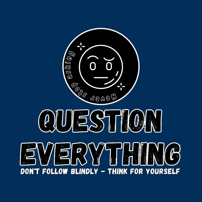 Question Everything - Never Stop Asking