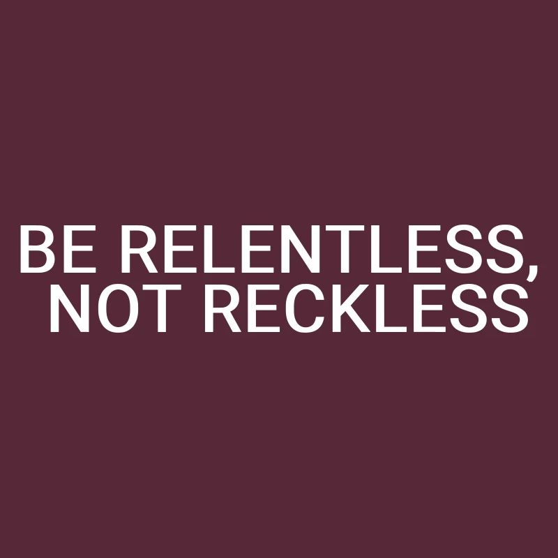 Be relentless, not reckless