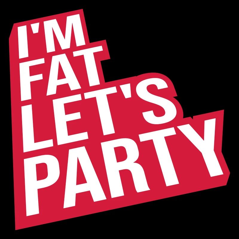 im fat lets party