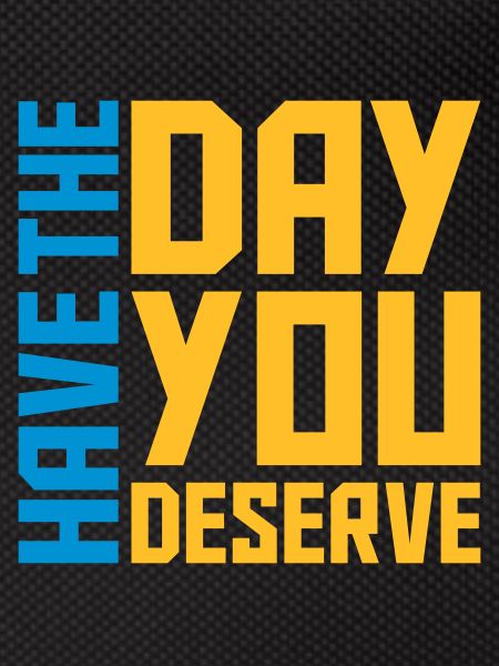 the day you deserve