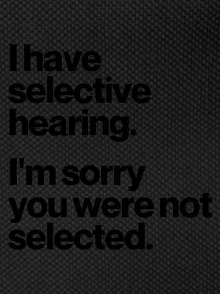 I HAVE SELECTIVE HEARING