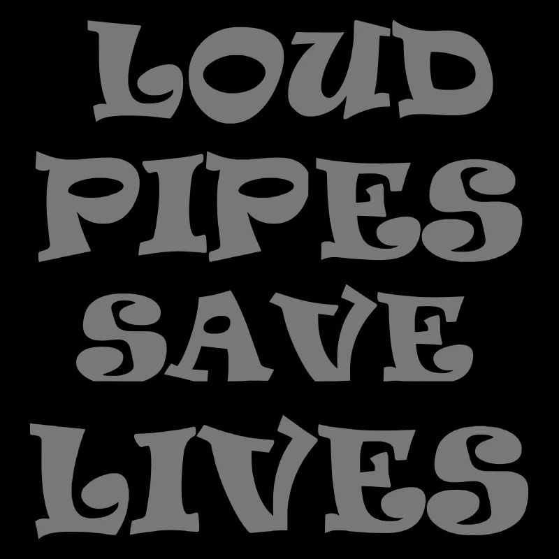 Loud Pipes Save Lives * Color changes possible
