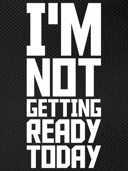 not getting ready today