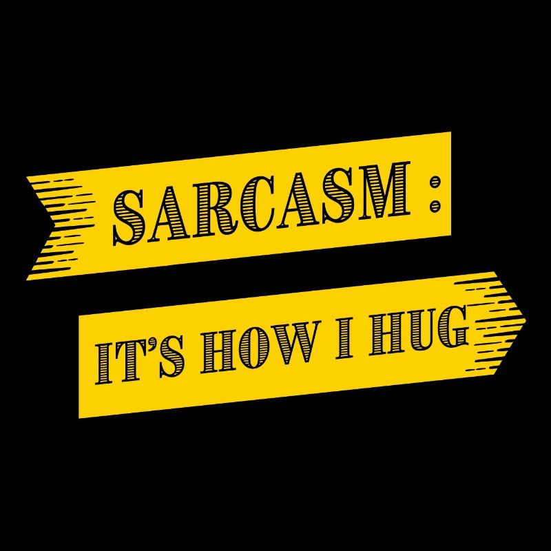 SARCASM IS HOW I HUG