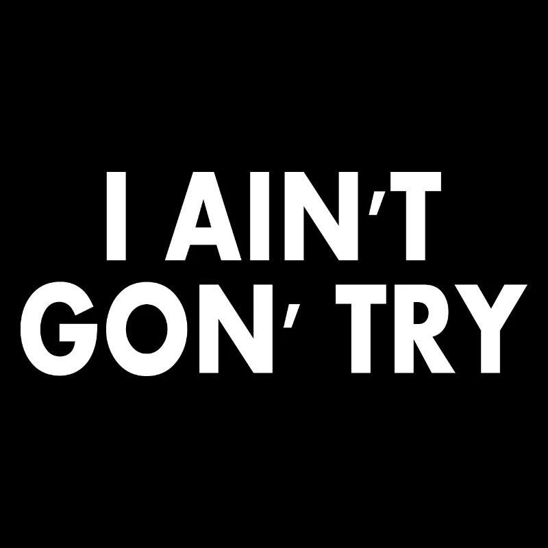 i aint gon try