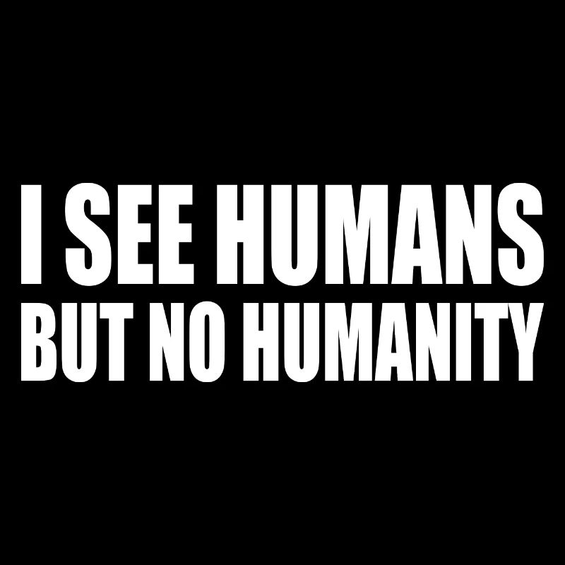 i see humans but no humanity