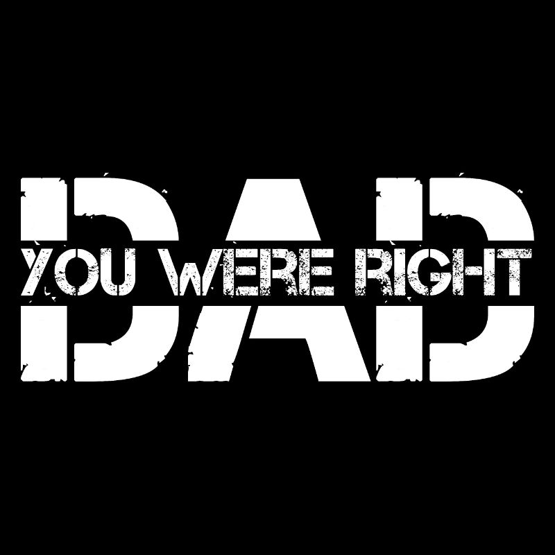 dad you were right