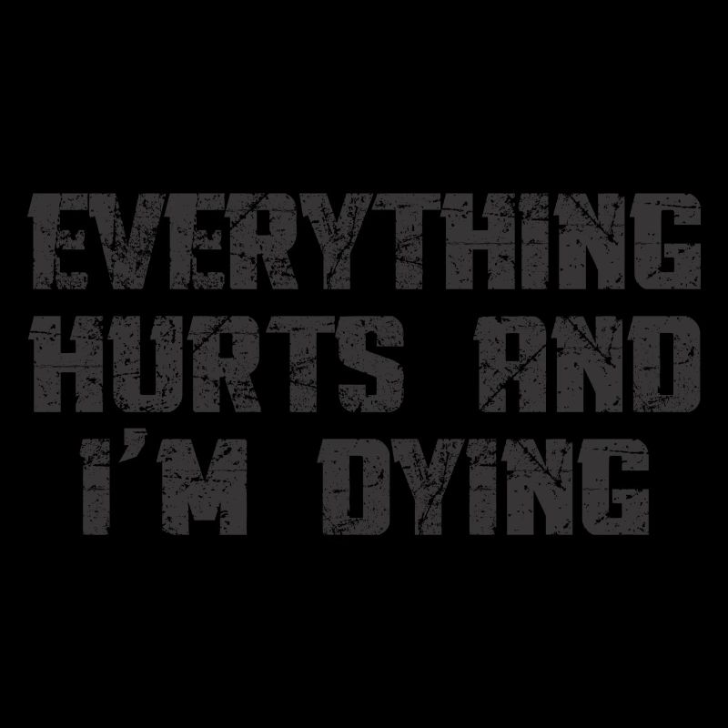 EVERYTHING HURTS AND I'M DYING
