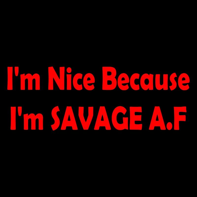 I'm Nice Because I'm Savage Af