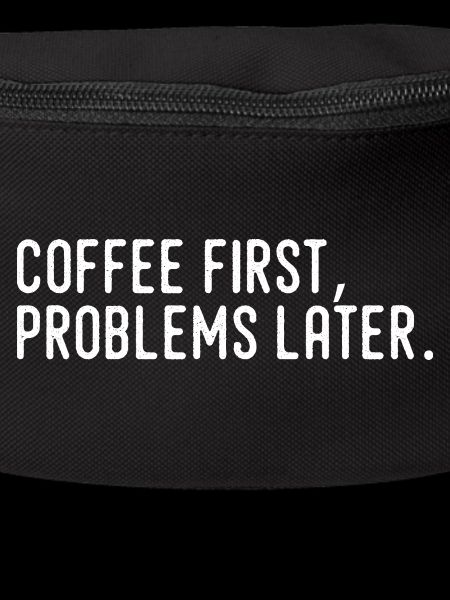 Coffee First Problems Later