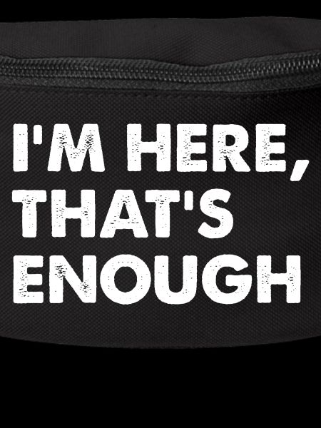 I'm Here That's Enough