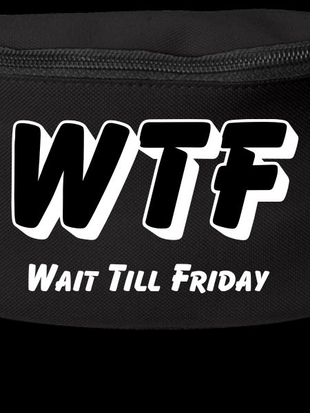 WTF -Wait till Friday