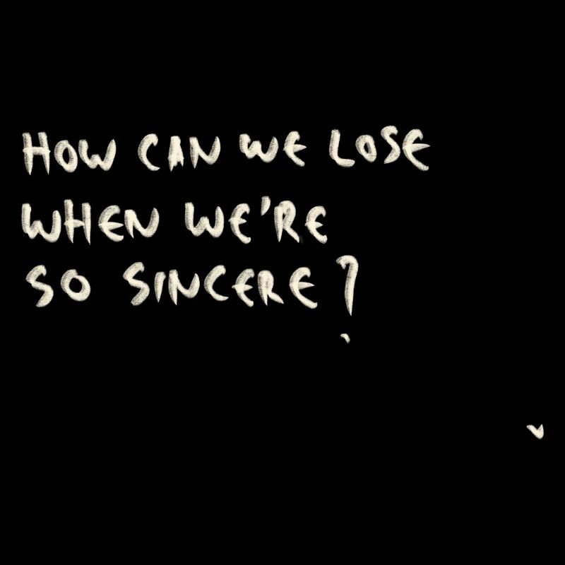 How can we lose when we are so sincere?