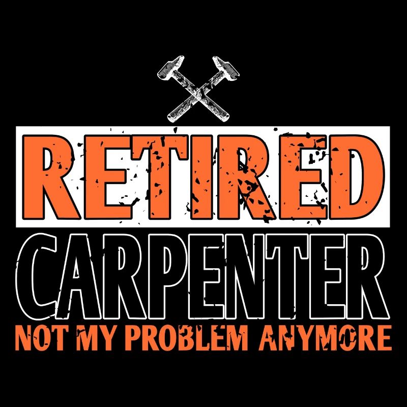 Retired Carpenter Not My Problem Anymore Funny