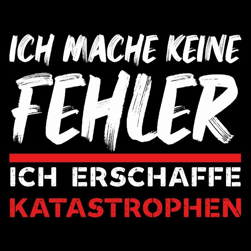 Ich mache keine Fehler ich erschaffe Katastrophen