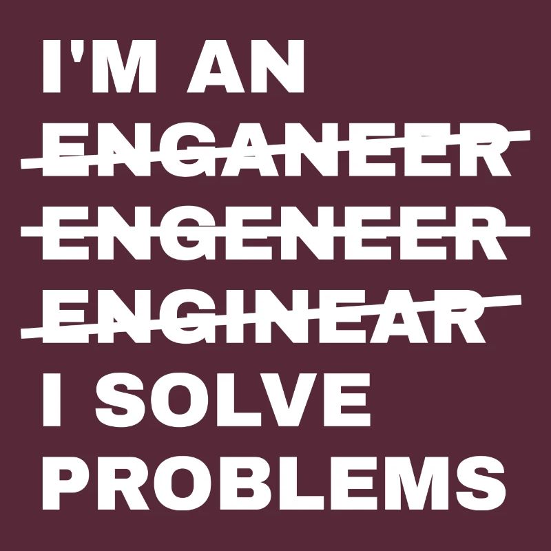 I'm An Enganeer Engeneer Solve Problems Engineer