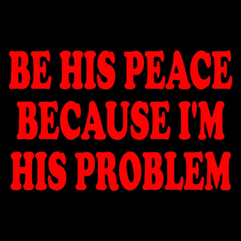 be his peace because im his problem