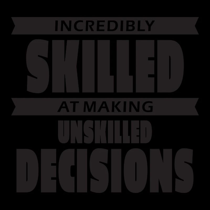Incredibly skilled at making unskilled decisions