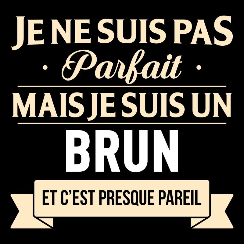 Je Ne Suis Pas Parfait Mais Je Suis Un Brun Et ...