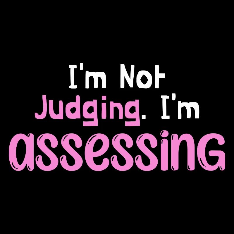 I'm Not Judging I'm Assessing