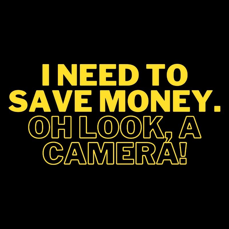 Funny I Need to Save Money. OH LOOK, A CAMERA