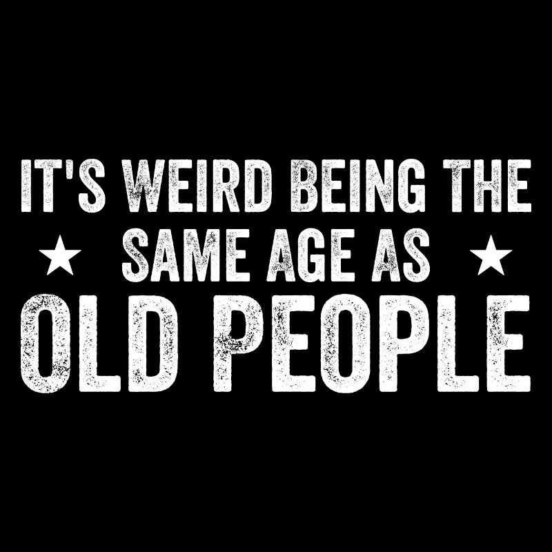 It's Weird Being The Same Age As Old People