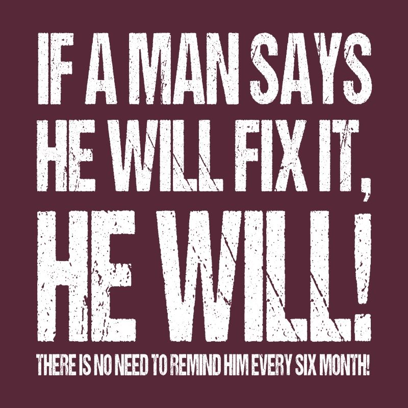 IF A MAN SAYS HE WILL FIX IT HE WILL!