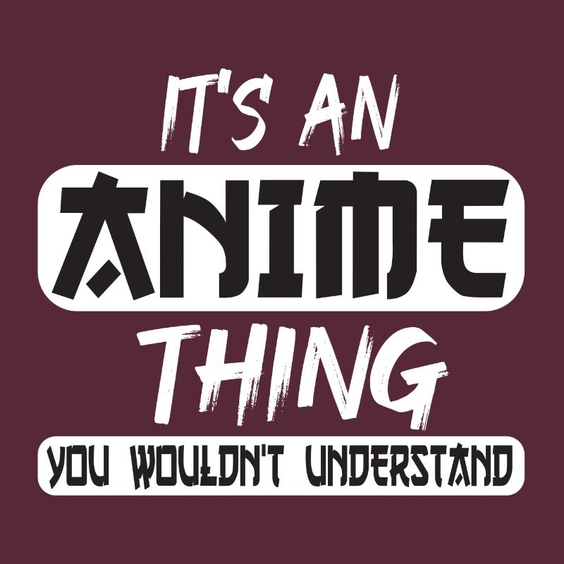 IT'S AN ANIME THING YOU WOULDN'T UNDERSTAND