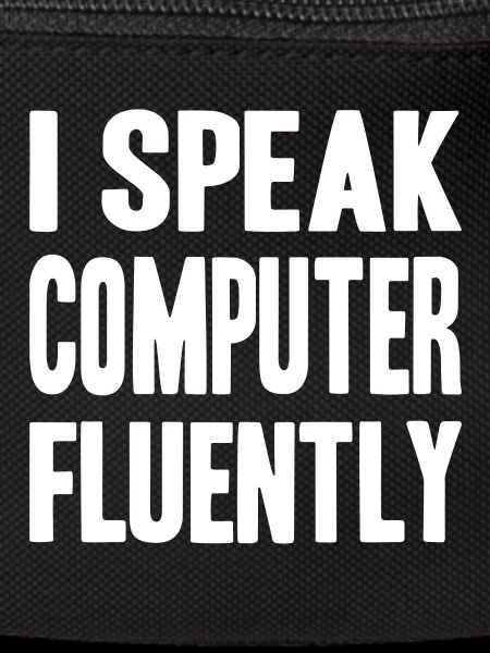 I speak computer fluently