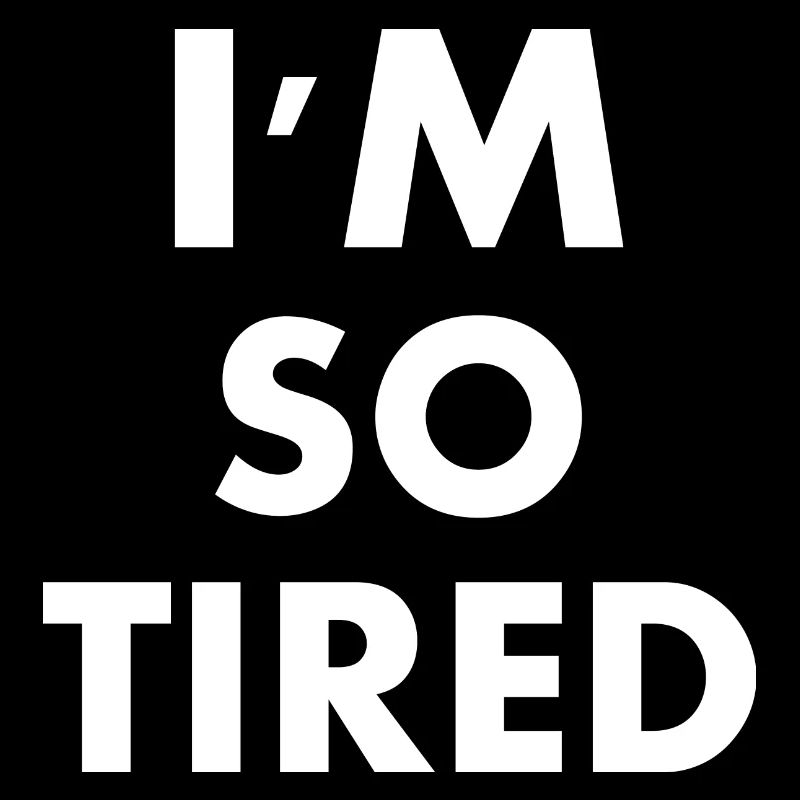 I'm so tired