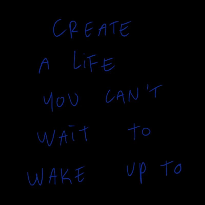 Create A Life You Can’t Wait To Wake Up To