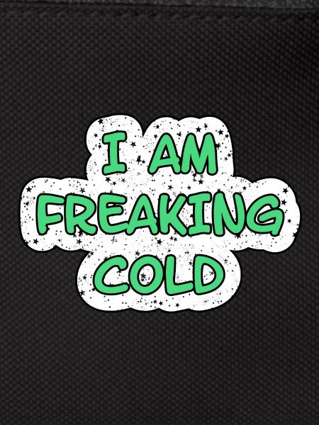 I'M FREAKING COLD COLD